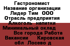 Гастрономист › Название организации ­ Лидер Тим, ООО › Отрасль предприятия ­ Алкоголь, напитки › Минимальный оклад ­ 35 000 - Все города Работа » Вакансии   . Кировская обл.,Лосево д.